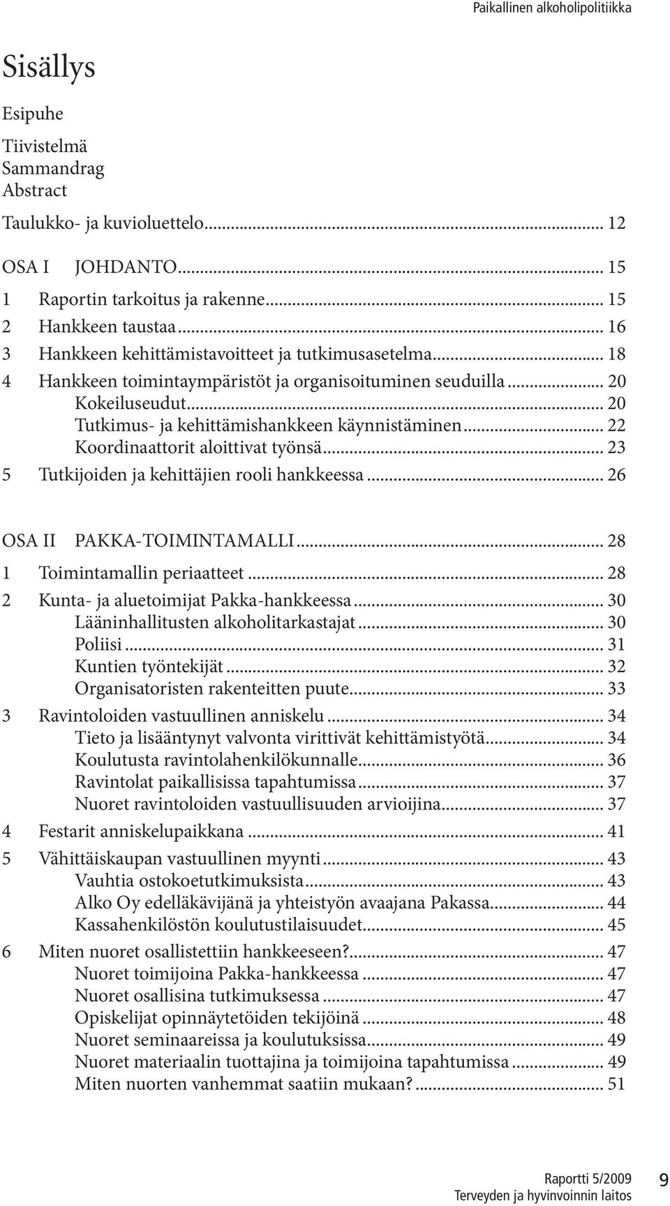 .. 22 Koordinaattorit aloittivat työnsä... 23 5 Tutkijoiden ja kehittäjien rooli hankkeessa... 26 OSA II PAKKA-TOIMINTAMALLI... 28 1 Toimintamallin periaatteet.