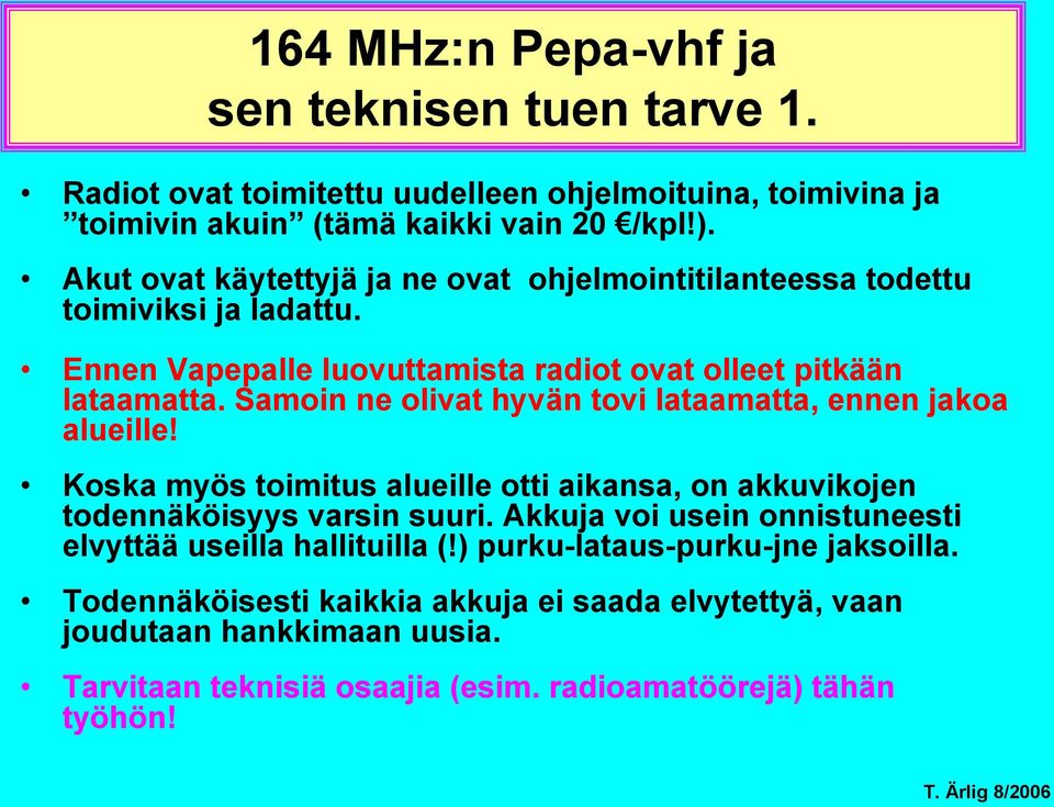 Samoin ne olivat hyvän tovi lataamatta, ennen jakoa alueille! Koska myös toimitus alueille otti aikansa, on akkuvikojen todennäköisyys varsin suuri.