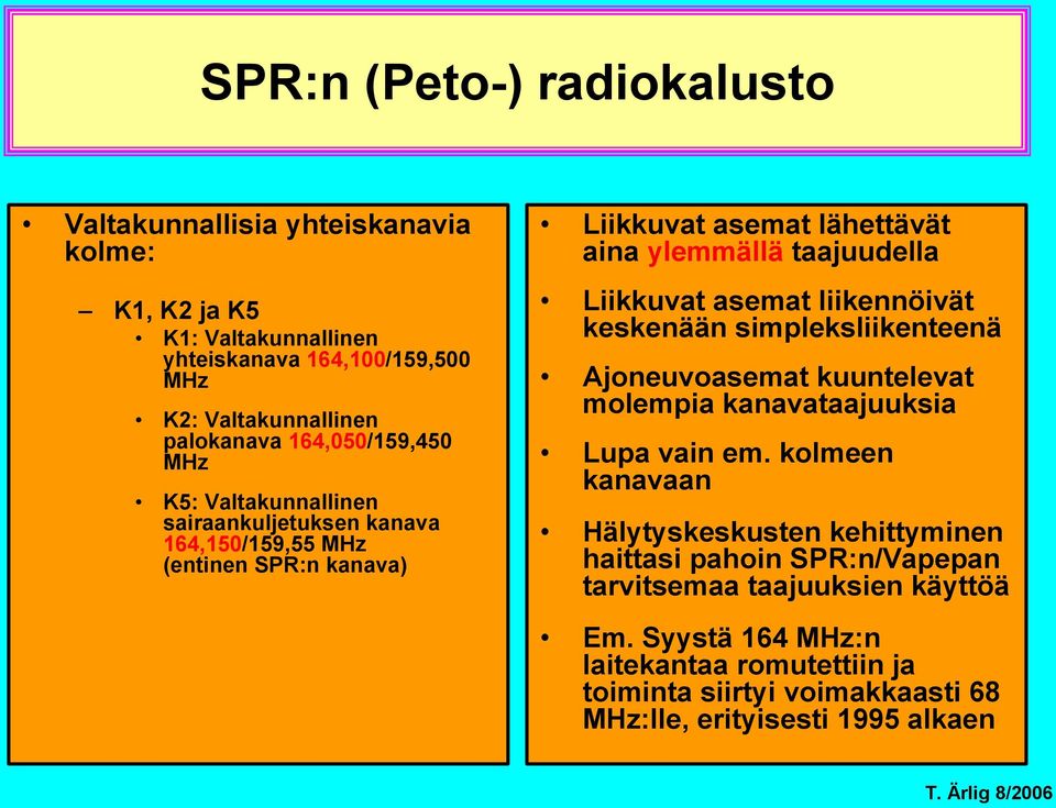 Liikkuvat asemat liikennöivät keskenään simpleksliikenteenä Ajoneuvoasemat kuuntelevat molempia kanavataajuuksia Lupa vain em.