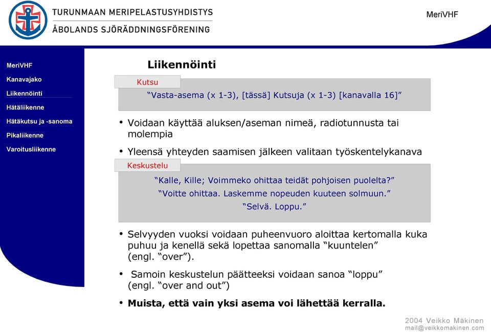 Laskemme nopeuden kuuteen solmuun. Selvä. Loppu.