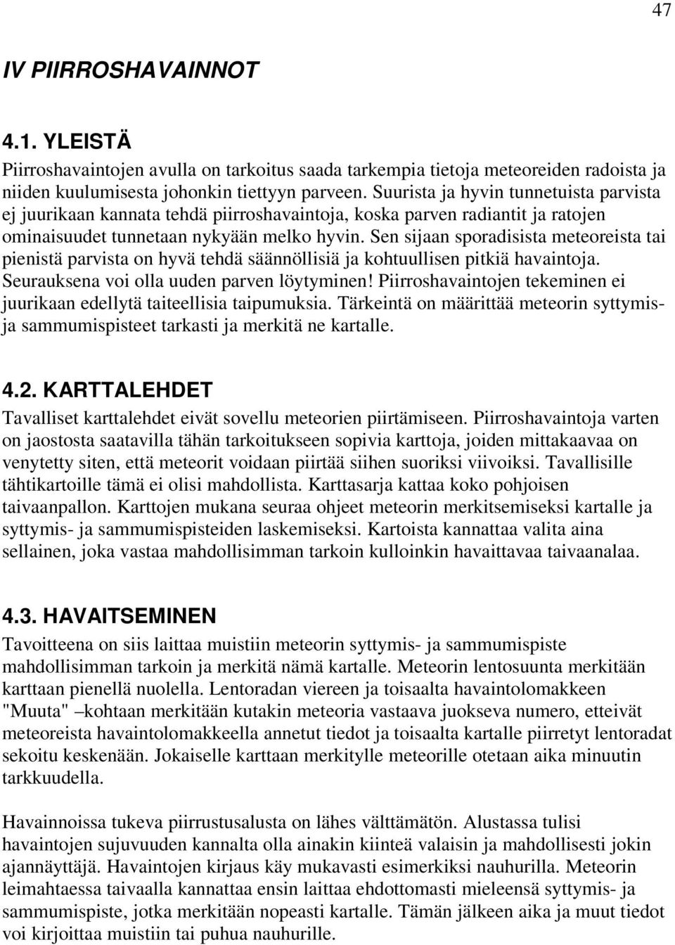 Sen sijaan sporadisista meteoreista tai pienistä parvista on hyvä tehdä säännöllisiä ja kohtuullisen pitkiä havaintoja. Seurauksena voi olla uuden parven löytyminen!