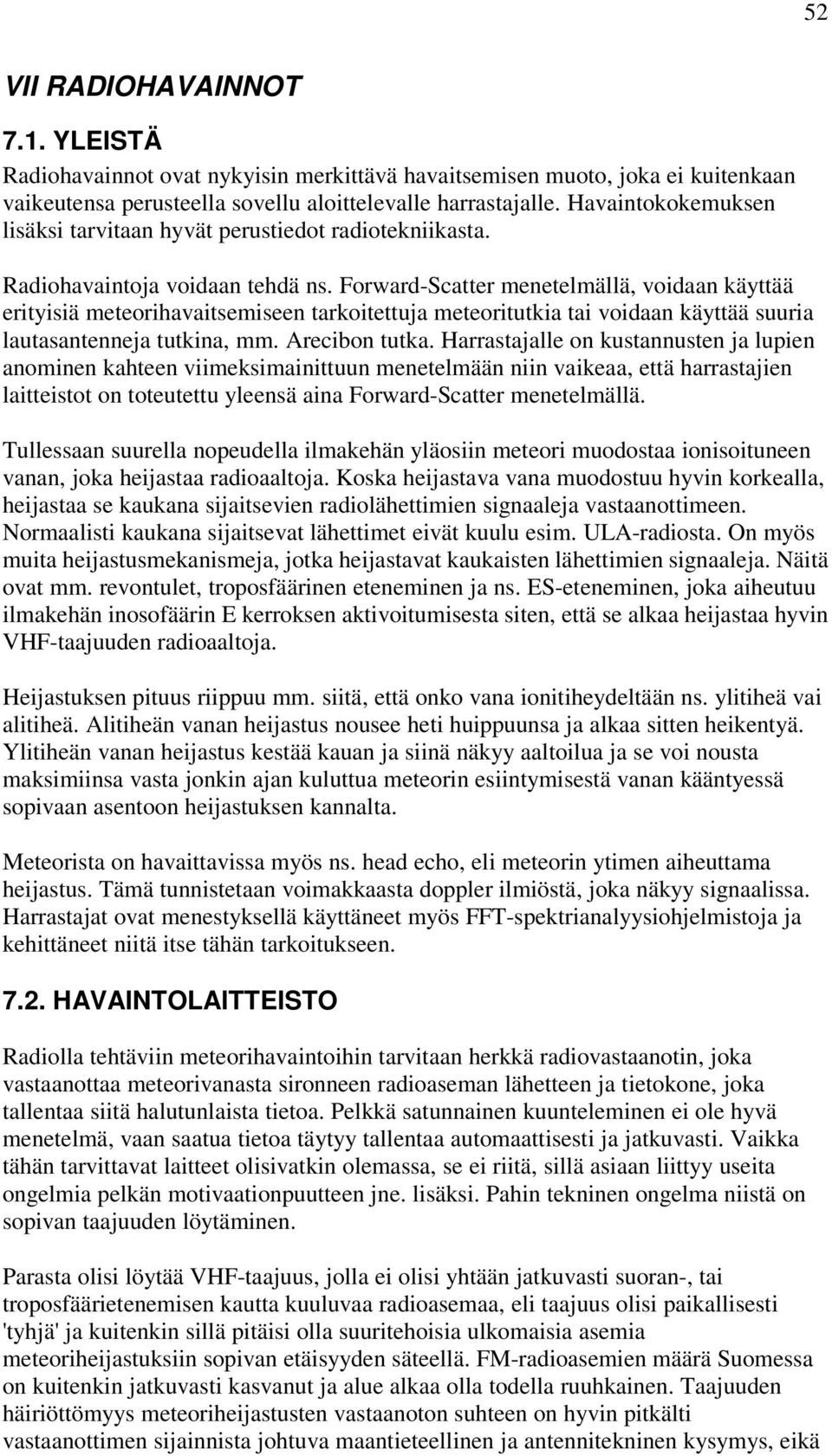 Forward-Scatter menetelmällä, voidaan käyttää erityisiä meteorihavaitsemiseen tarkoitettuja meteoritutkia tai voidaan käyttää suuria lautasantenneja tutkina, mm. Arecibon tutka.