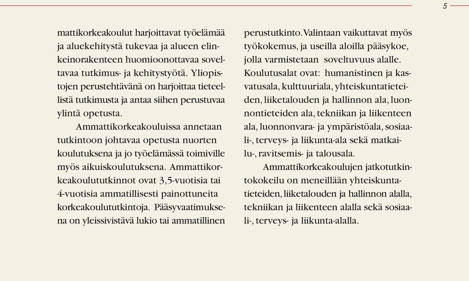 Ammattikorkeakouluissa annetaan tutkintoon johtavaa opetusta nuorten koulutuksena ja jo työelämässä toimiville myös aikuiskoulutuksena.