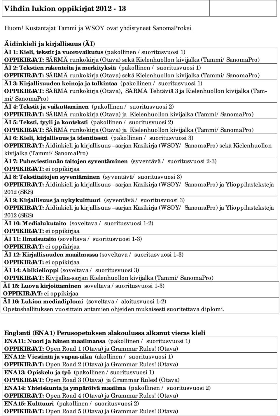 rakenteita ja merkityksiä (pakollinen / suoritusvuosi 1) OPPIKIRJAT: SÄRMÄ runkokirja (Otava) sekä Kielenhuollon kivijalka (Tammi/SanomaPro) ÄI 3: Kirjallisuuden keinoja ja tulkintaa (pakollinen /