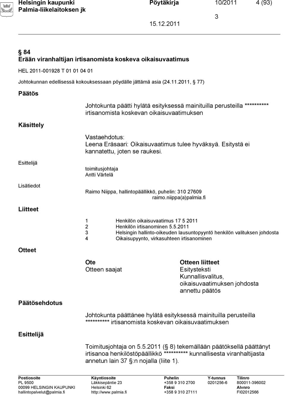 2011, 77) Päätös Käsittely Johtokunta päätti hylätä esityksessä mainituilla perusteilla ********** irtisanomista koskevan oikaisuvaatimuksen Vastaehdotus: Leena Eräsaari: Oikaisuvaatimus tulee