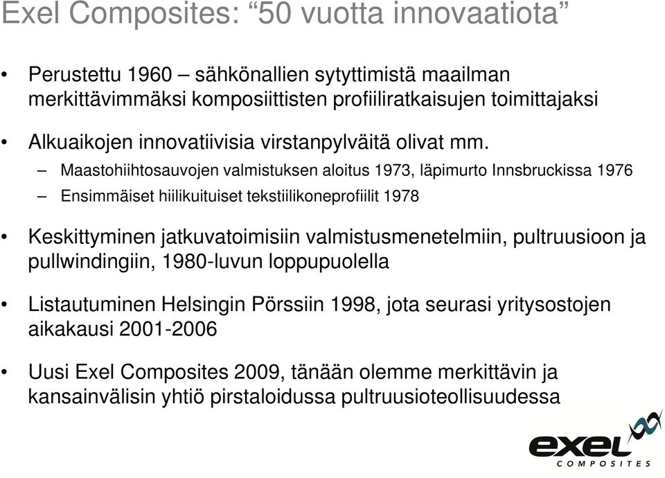 Maastohiihtosauvojen valmistuksen aloitus 1973, läpimurto Innsbruckissa 1976 Ensimmäiset hiilikuituiset tekstiilikoneprofiilit 1978 Keskittyminen jatkuvatoimisiin