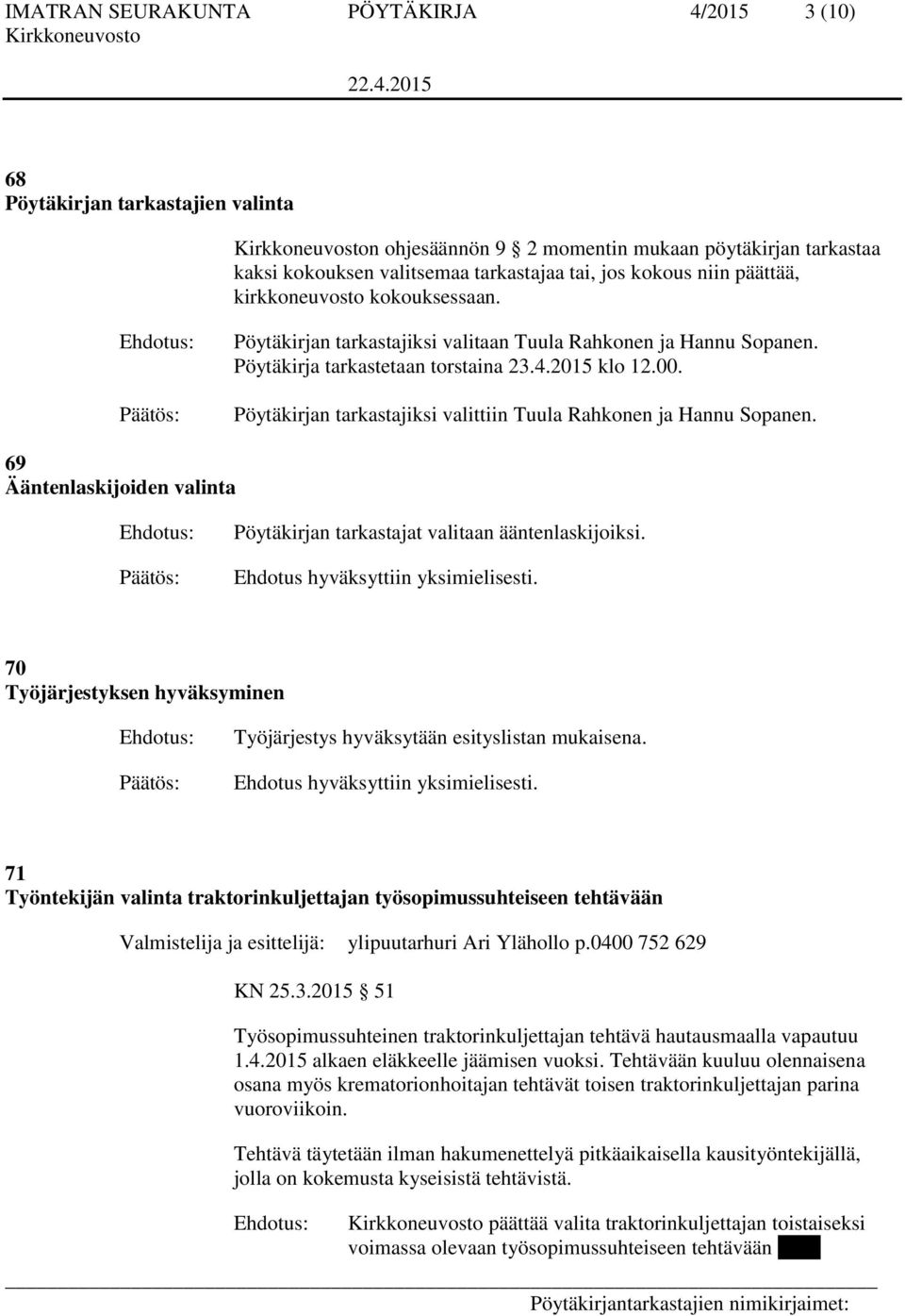 Pöytäkirjan tarkastajiksi valittiin Tuula Rahkonen ja Hannu Sopanen. 69 Ääntenlaskijoiden valinta Pöytäkirjan tarkastajat valitaan ääntenlaskijoiksi.