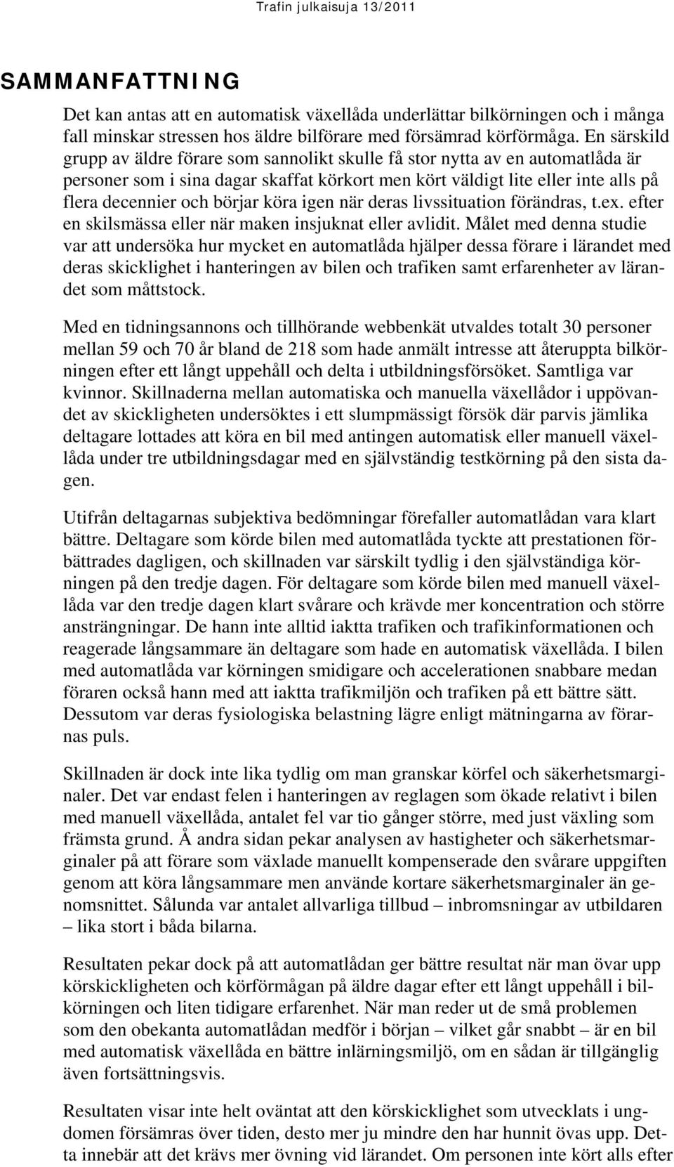 köra igen när deras livssituation förändras, t.ex. efter en skilsmässa eller när maken insjuknat eller avlidit.