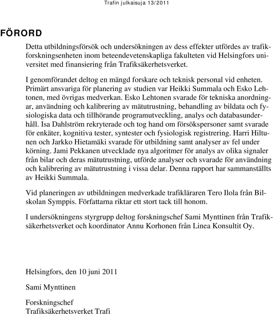 Primärt ansvariga för planering av studien var Heikki Summala och Esko Lehtonen, med övrigas medverkan.