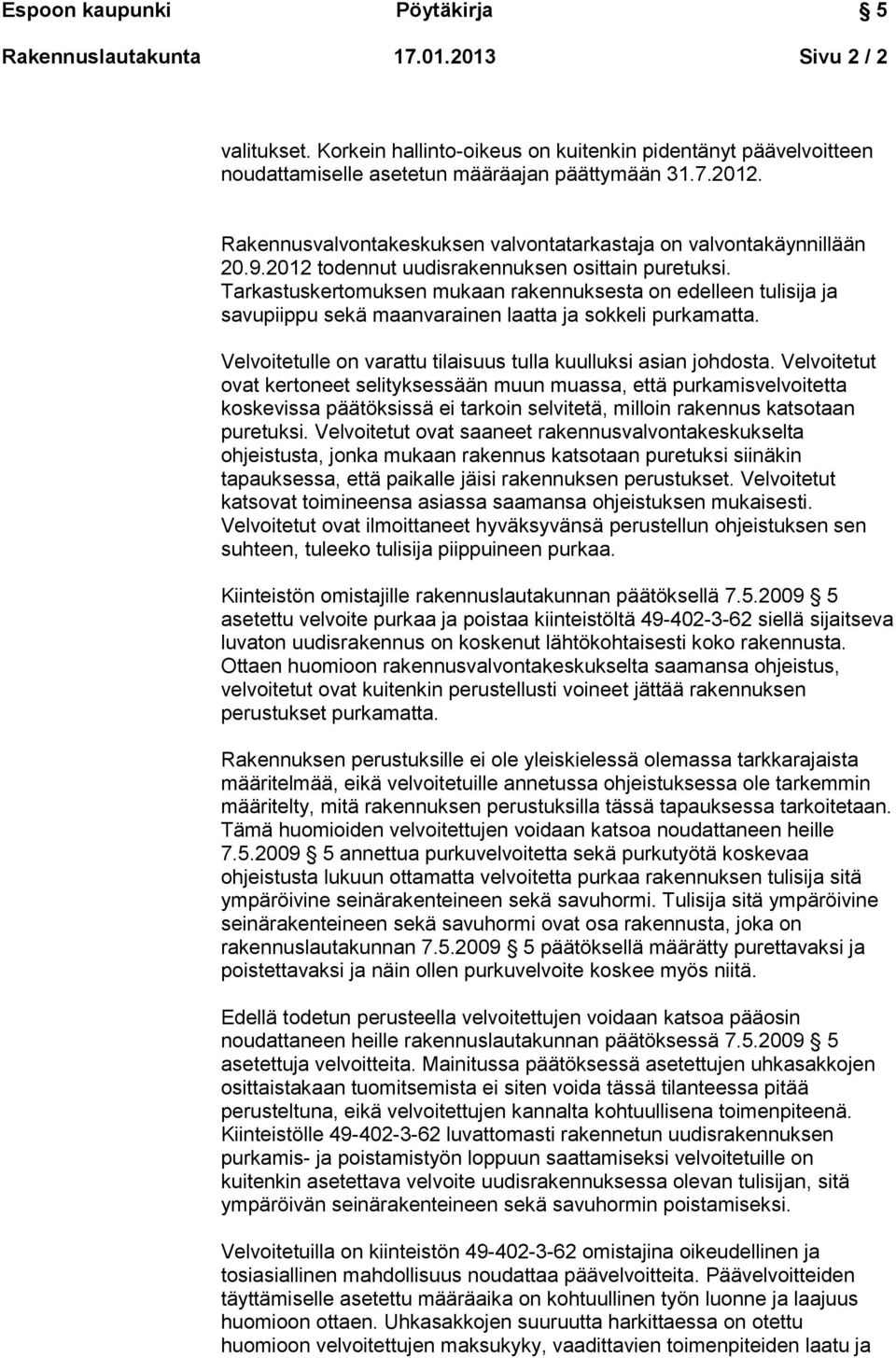 Tarkastuskertomuksen mukaan rakennuksesta on edelleen tulisija ja savupiippu sekä maanvarainen laatta ja sokkeli purkamatta. Velvoitetulle on varattu tilaisuus tulla kuulluksi asian johdosta.