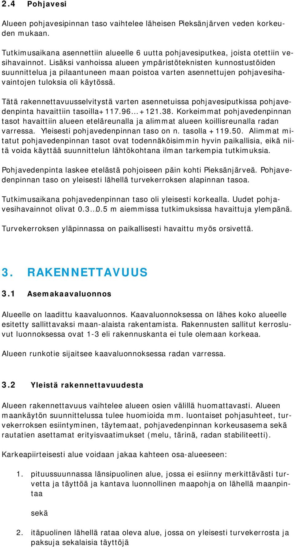 Tätä rakennettavuusselvitystä varten asennetuissa pohjavesiputkissa pohjavedenpinta havaittiin tasoilla+117.96 +121.38.