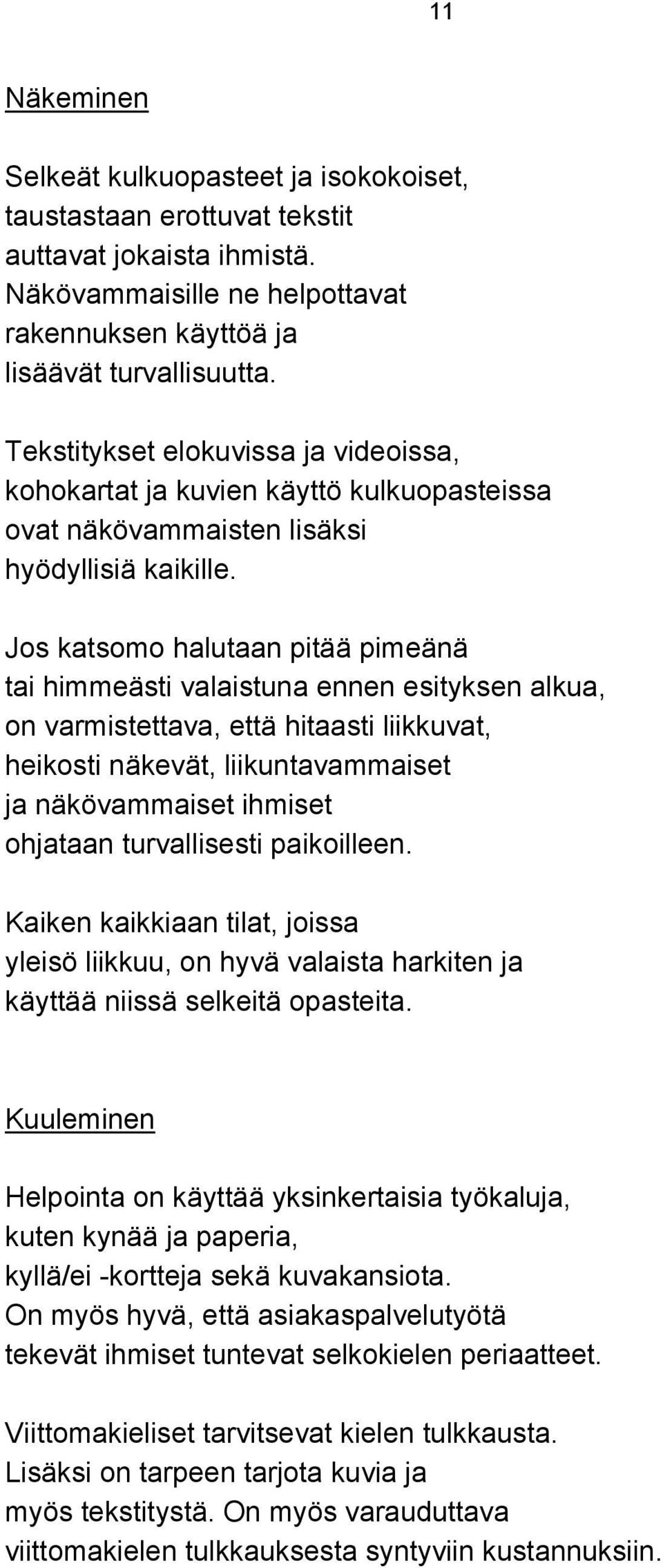 Jos katsomo halutaan pitää pimeänä tai himmeästi valaistuna ennen esityksen alkua, on varmistettava, että hitaasti liikkuvat, heikosti näkevät, liikuntavammaiset ja näkövammaiset ihmiset ohjataan