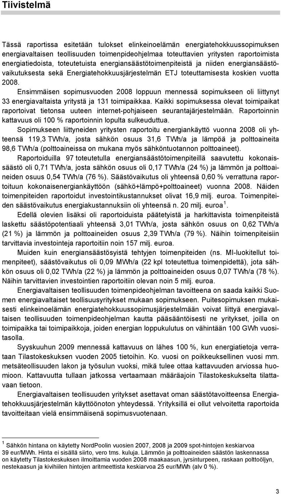 Ensimmäisen sopimusvuoden 2008 loppuun mennessä sopimukseen oli liittynyt 33 energiavaltaista yritystä ja 131 toimipaikkaa.