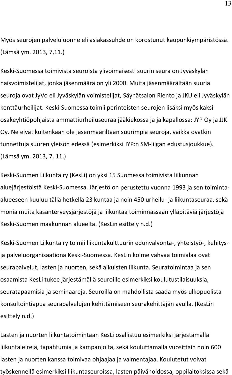 Muita jäsenmäärältään suuria seuroja ovat JyVo eli Jyväskylän voimistelijat, Säynätsalon Riento ja JKU eli Jyväskylän kenttäurheilijat.