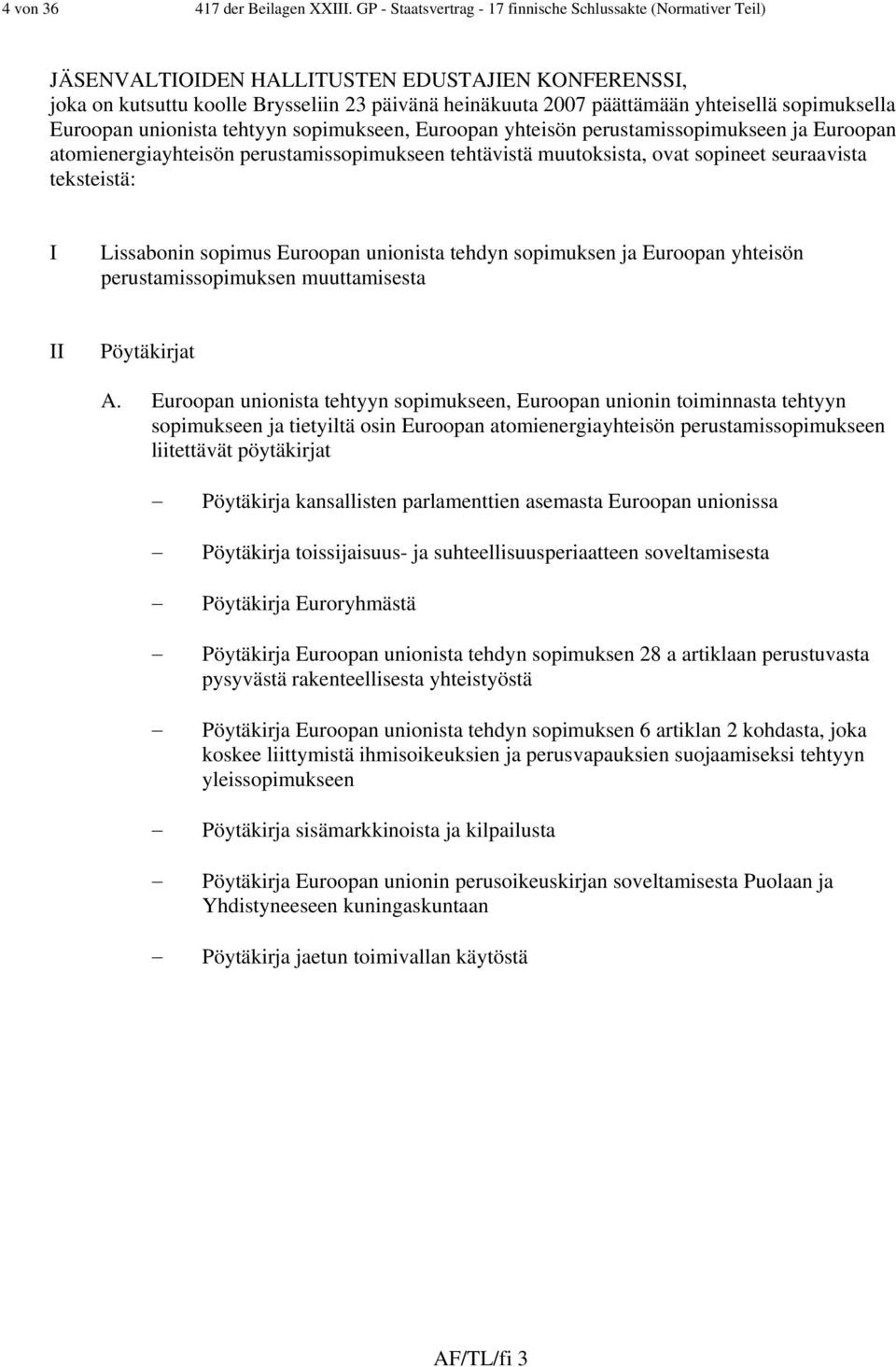 sopimuksella Euroopan unionista tehtyyn sopimukseen, Euroopan yhteisön perustamissopimukseen ja Euroopan atomienergiayhteisön perustamissopimukseen tehtävistä muutoksista, ovat sopineet seuraavista