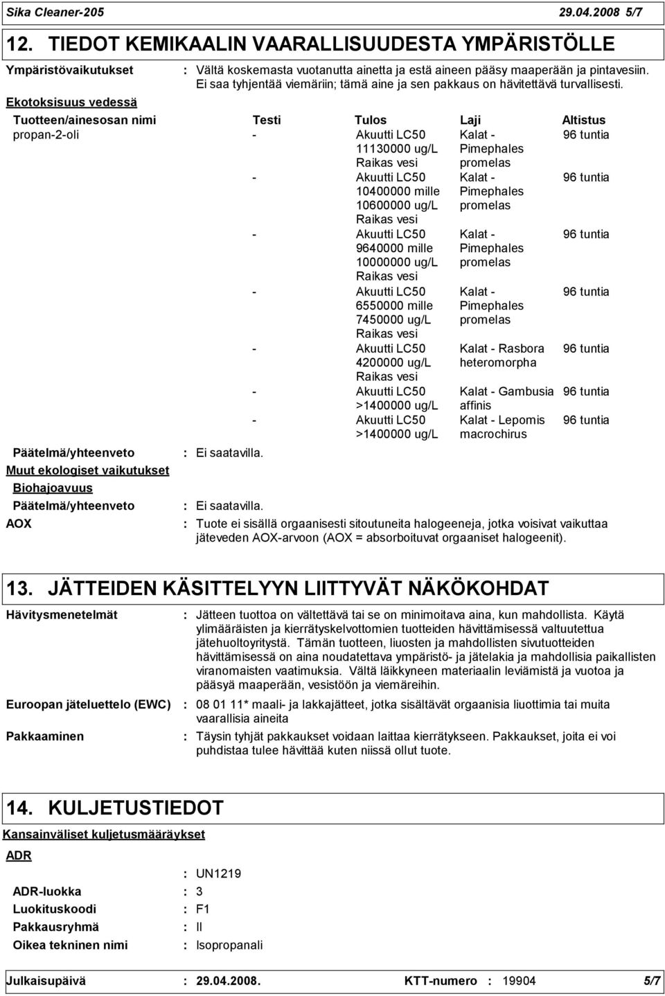 Päätelmä/yhteenveto Muut ekologiset vaikutukset Biohajoavuus Päätelmä/yhteenveto AOX Vältä koskemasta vuotanutta ainetta ja estä aineen pääsy maaperään ja pintavesiin.