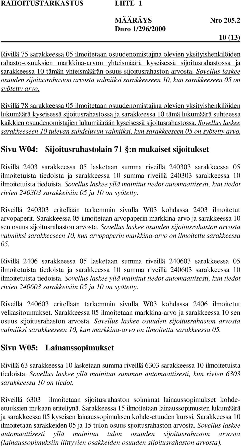 Rivillä 78 sarakkeessa 05 ilmoitetaan osuudenomistajina olevien yksityishenkilöiden lukumäärä kyseisessä sijoitusrahastossa ja sarakkeessa 10 tämä lukumäärä suhteessa kaikkien osuudenomistajien