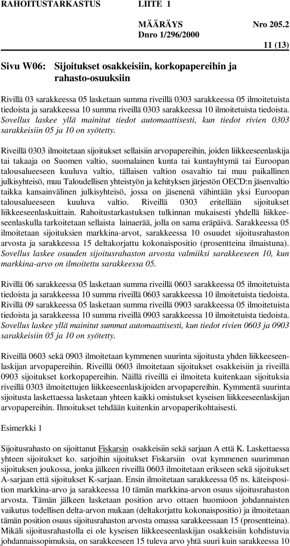 Riveillä 0303 ilmoitetaan sijoitukset sellaisiin arvopapereihin, joiden liikkeeseenlaskija tai takaaja on Suomen valtio, suomalainen kunta tai kuntayhtymä tai Euroopan talousalueeseen kuuluva valtio,