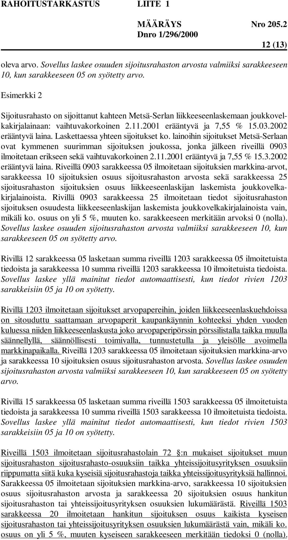 Laskettaessa yhteen sijoitukset ko. lainoihin sijoitukset Metsä-Serlaan ovat kymmenen suurimman sijoituksen joukossa, jonka jälkeen riveillä 0903 ilmoitetaan erikseen sekä vaihtuvakorkoinen 2.11.