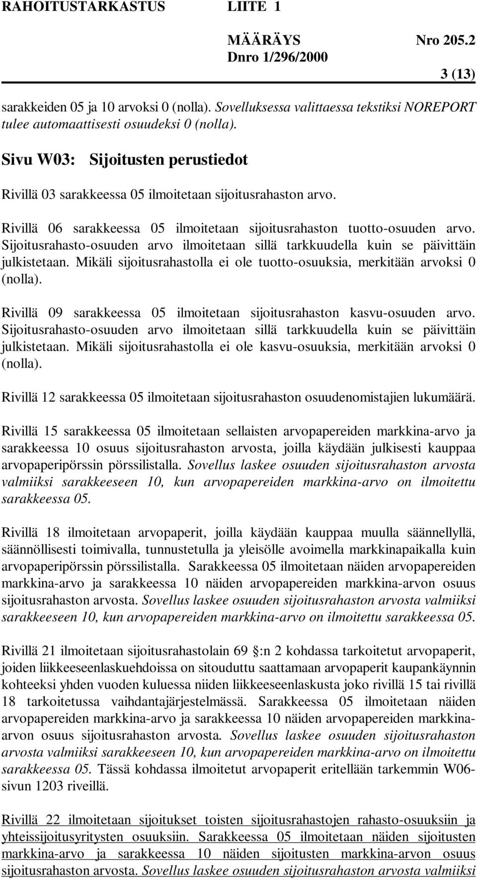 Sijoitusrahasto-osuuden arvo ilmoitetaan sillä tarkkuudella kuin se päivittäin julkistetaan. Mikäli sijoitusrahastolla ei ole tuotto-osuuksia, merkitään arvoksi 0 (nolla).