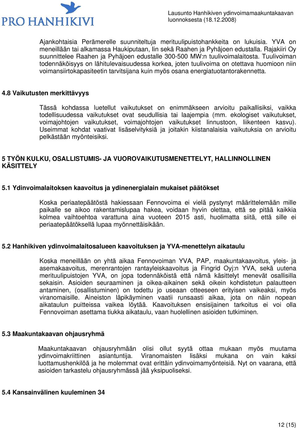 Tuulivoiman todennäköisyys on lähitulevaisuudessa korkea, joten tuulivoima on otettava huomioon niin voimansiirtokapasiteetin tarvitsijana kuin myös osana energiatuotantorakennetta. 4.
