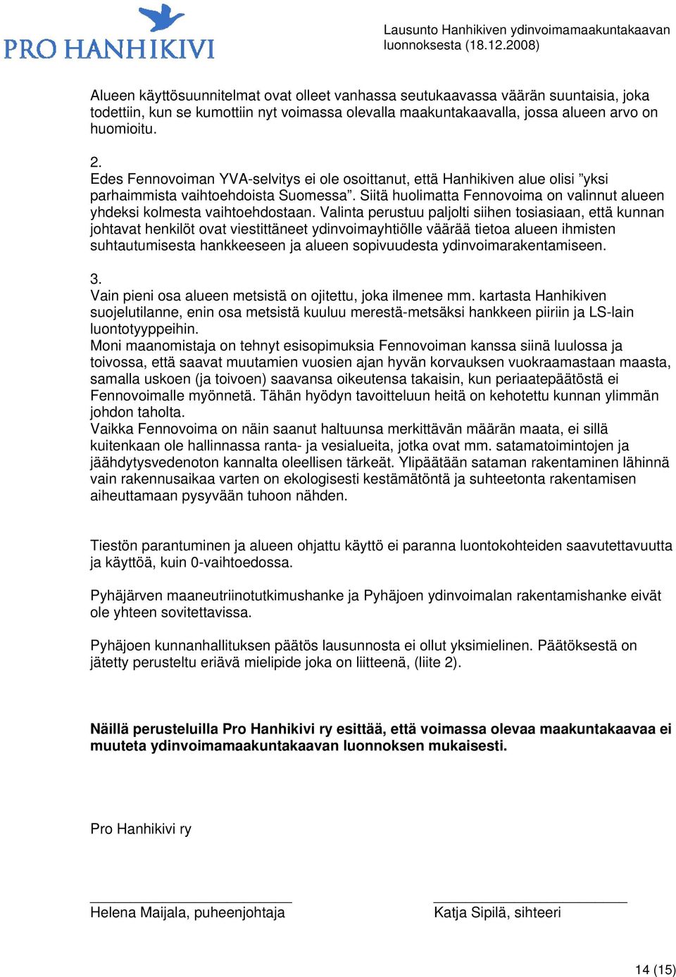 Valinta perustuu paljolti siihen tosiasiaan, että kunnan johtavat henkilöt ovat viestittäneet ydinvoimayhtiölle väärää tietoa alueen ihmisten suhtautumisesta hankkeeseen ja alueen sopivuudesta