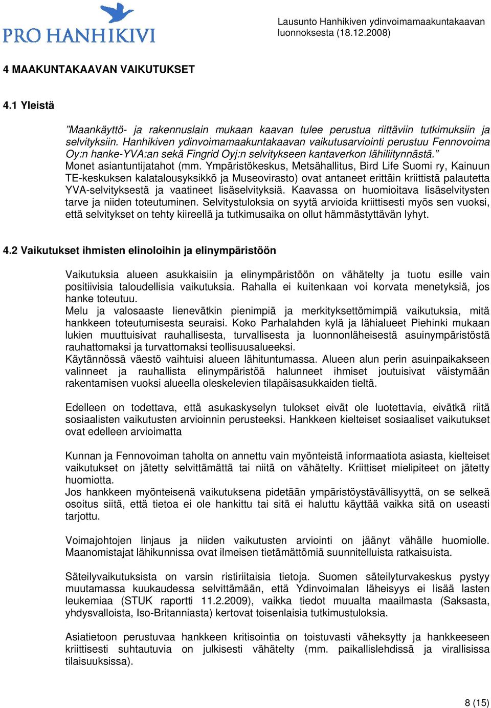 Ympäristökeskus, Metsähallitus, Bird Life Suomi ry, Kainuun TE-keskuksen kalatalousyksikkö ja Museovirasto) ovat antaneet erittäin kriittistä palautetta YVA-selvityksestä ja vaatineet lisäselvityksiä.