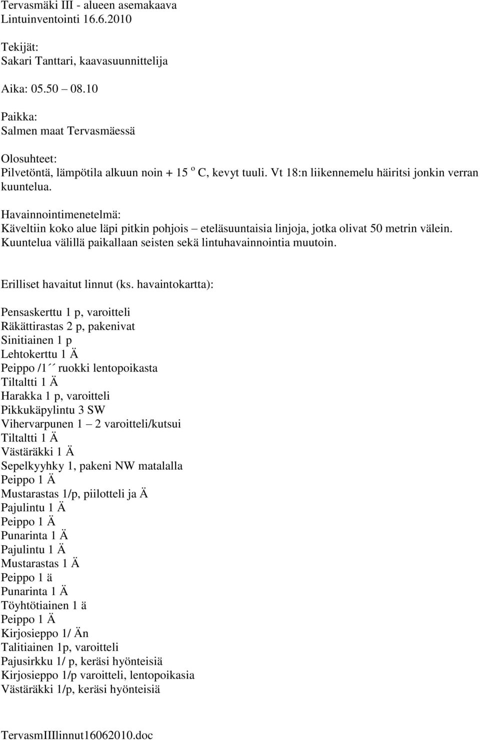 Havainnointimenetelmä: Käveltiin koko alue läpi pitkin pohjois eteläsuuntaisia linjoja, jotka olivat 50 metrin välein. Kuuntelua välillä paikallaan seisten sekä lintuhavainnointia muutoin.