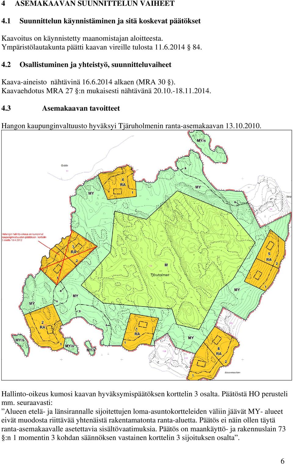 Kaavaehdotus MRA 27 :n mukaisesti nähtävänä 20.10.-18.11.2014. 4.3 Asemakaavan tavoitteet Hangon kaupunginvaltuusto hyväksyi Tjäruholmenin ranta-asemakaavan 13.10.2010.