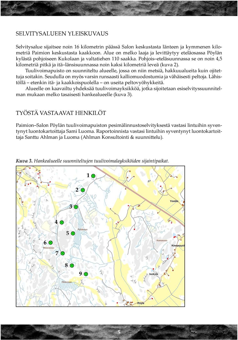 Pohjois eteläsuunnassa se on noin 4,5 kilometriä pitkä ja itä länsisuunnassa noin kaksi kilometriä leveä (kuva 2).