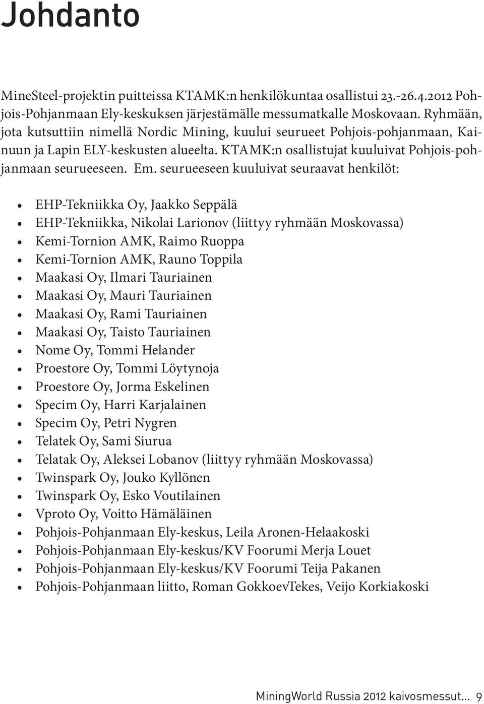 seurueeseen kuuluivat seuraavat henkilöt: EHP-Tekniikka Oy, Jaakko Seppälä EHP-Tekniikka, Nikolai Larionov (liittyy ryhmään Moskovassa) Kemi-Tornion AMK, Raimo Ruoppa Kemi-Tornion AMK, Rauno Toppila