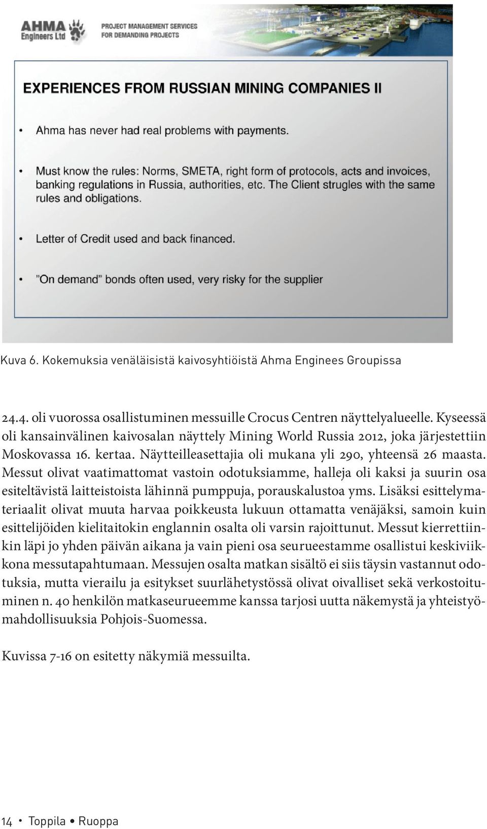 Messut olivat vaatimattomat vastoin odotuksiamme, halleja oli kaksi ja suurin osa esiteltävistä laitteistoista lähinnä pumppuja, porauskalustoa yms.