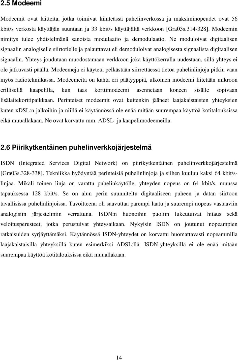 Ne moduloivat digitaalisen signaalin analogiselle siirtotielle ja palauttavat eli demoduloivat analogisesta signaalista digitaalisen signaalin.
