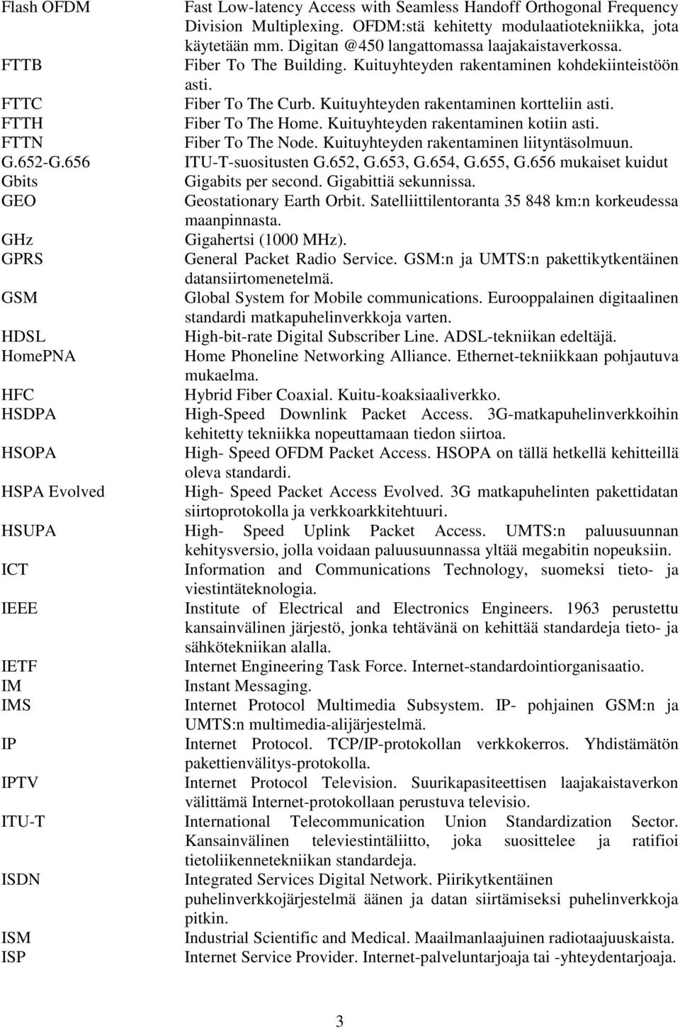 FTTH Fiber To The Home. Kuituyhteyden rakentaminen kotiin asti. FTTN Fiber To The Node. Kuituyhteyden rakentaminen liityntäsolmuun. G.652-G.656 ITU-T-suositusten G.652, G.653, G.654, G.655, G.