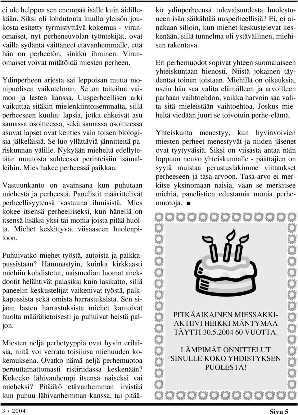 ihminen. Viranomaiset voivat mitätöidä miesten perheen. Ydinperheen arjesta sai leppoisan mutta monipuolisen vaikutelman. Se on taiteilua vaimon ja lasten kanssa.
