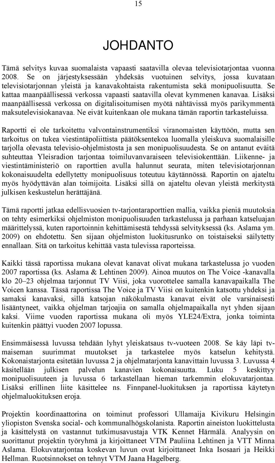 Se kattaa maanpäällisessä verkossa vapaasti saatavilla olevat kymmenen kanavaa. Lisäksi maanpäällisessä verkossa on digitalisoitumisen myötä nähtävissä myös parikymmentä maksutelevisiokanavaa.