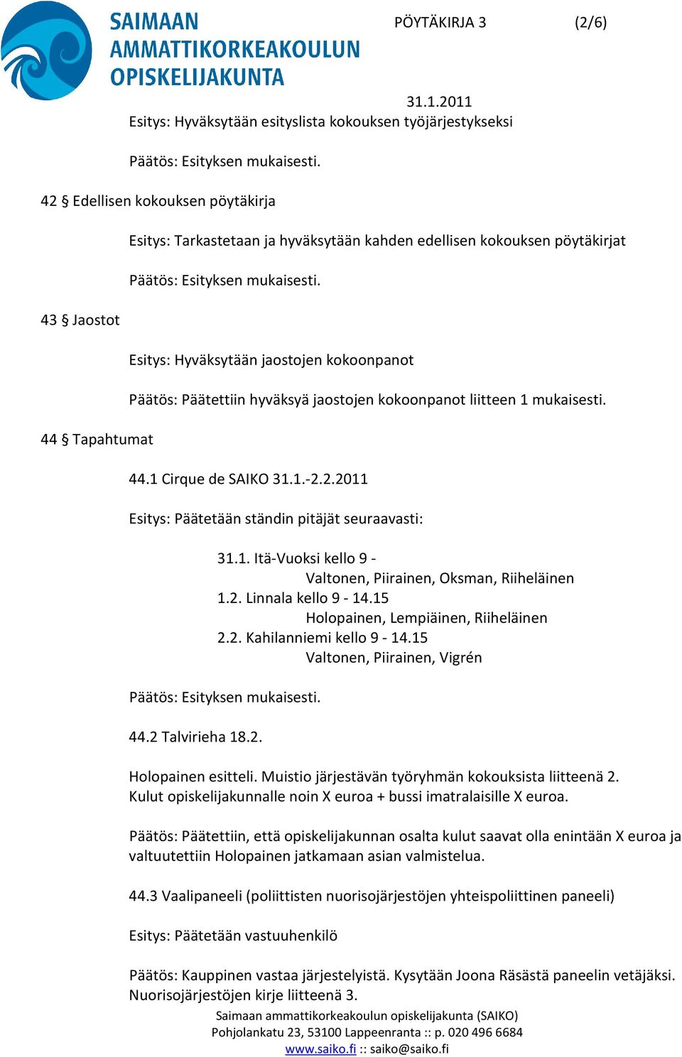 2.2011 Esitys: Päätetään ständin pitäjät seuraavasti: 31.1. Itä-Vuoksi kello 9 - Valtonen, Piirainen, Oksman, Riiheläinen 1.2. Linnala kello 9-14.15 Holopainen, Lempiäinen, Riiheläinen 2.2. Kahilanniemi kello 9-14.