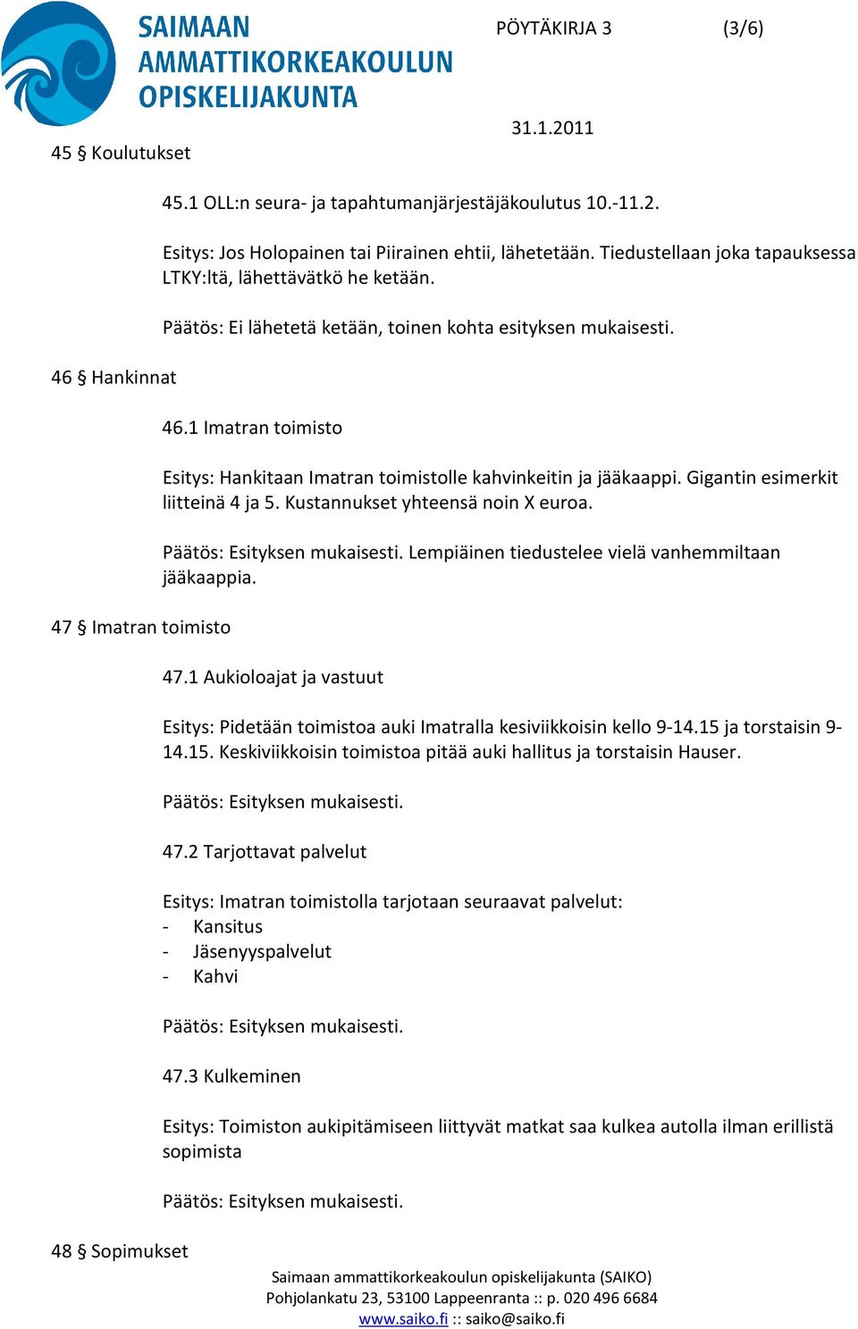 1 Imatran toimisto Esitys: Hankitaan Imatran toimistolle kahvinkeitin ja jääkaappi. Gigantin esimerkit liitteinä 4 ja 5. Kustannukset yhteensä noin X euroa.