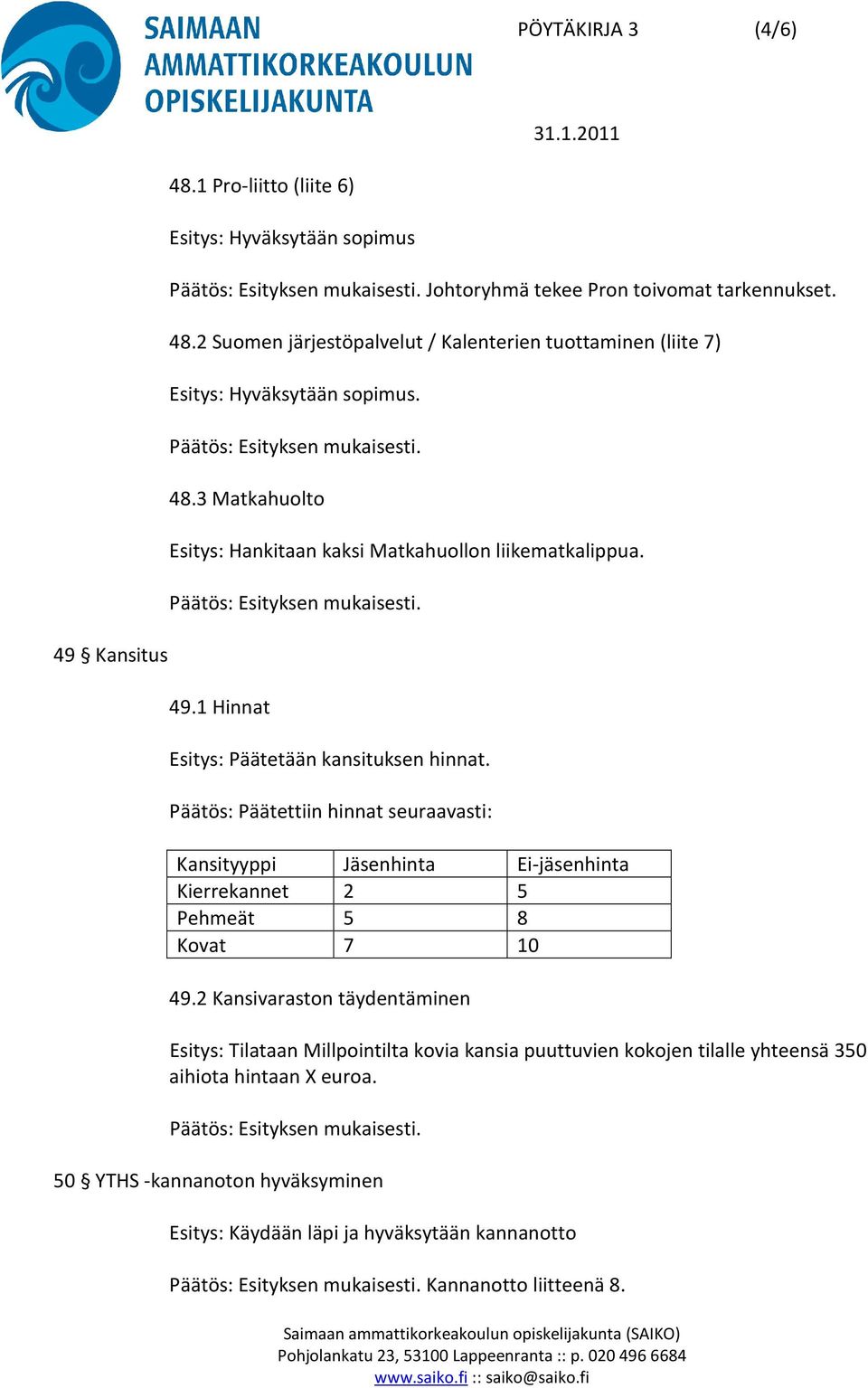 Päätös: Päätettiin hinnat seuraavasti: Kansityyppi Jäsenhinta Ei-jäsenhinta Kierrekannet 2 5 Pehmeät 5 8 Kovat 7 10 49.