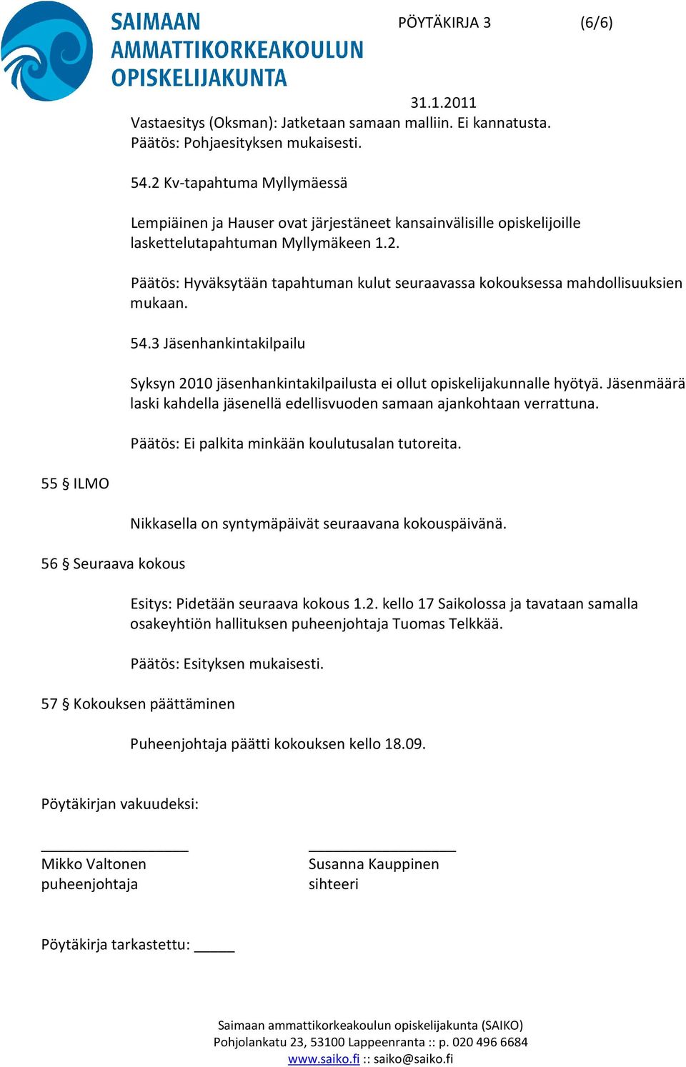 54.3 Jäsenhankintakilpailu Syksyn 2010 jäsenhankintakilpailusta ei ollut opiskelijakunnalle hyötyä. Jäsenmäärä laski kahdella jäsenellä edellisvuoden samaan ajankohtaan verrattuna.