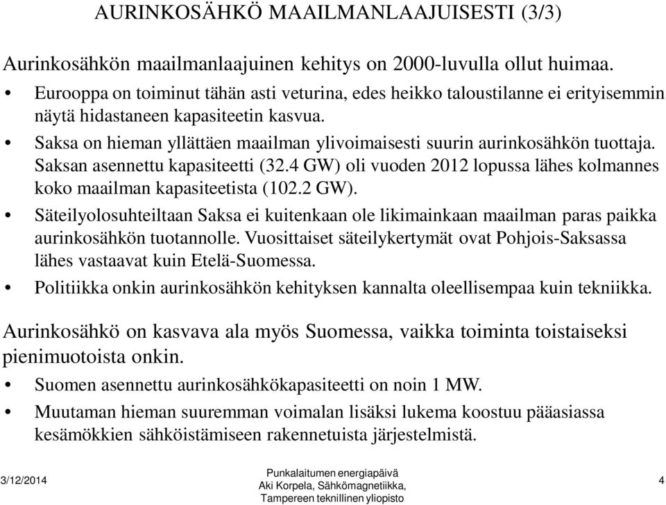 Saksa on hieman yllättäen maailman ylivoimaisesti suurin aurinkosähkön tuottaja. Saksan asennettu kapasiteetti (32.4 GW) oli vuoden 2012 lopussa lähes kolmannes koko maailman kapasiteetista (102.