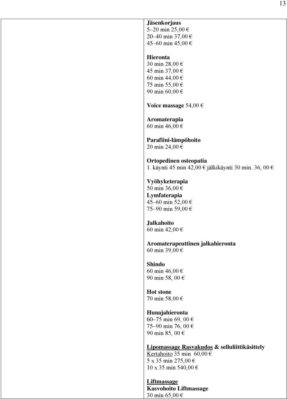 36, 00 Vyöhyketerapia 50 min 36,00 Lymfaterapia 45 60 min 52,00 75 90 min 59,00 Jalkahoito 60 min 42,00 Aromaterapeuttinen jalkahieronta 60 min 39,00 Shindo 60 min 46,00 90 min