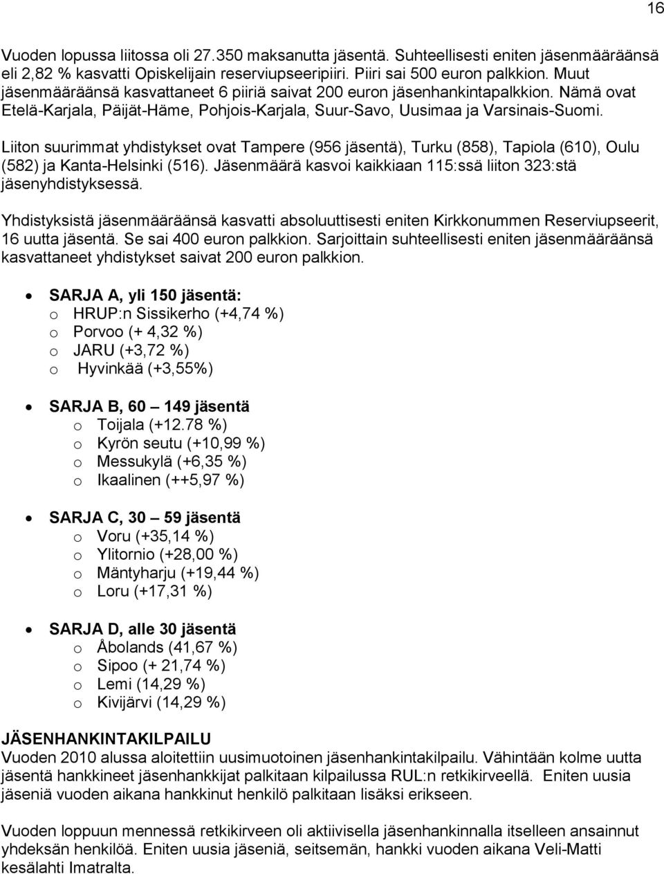 Liiton suurimmat yhdistykset ovat Tampere (956 jäsentä), Turku (858), Tapiola (610), Oulu (582) ja Kanta-Helsinki (516). Jäsenmäärä kasvoi kaikkiaan 115:ssä liiton 323:stä jäsenyhdistyksessä.