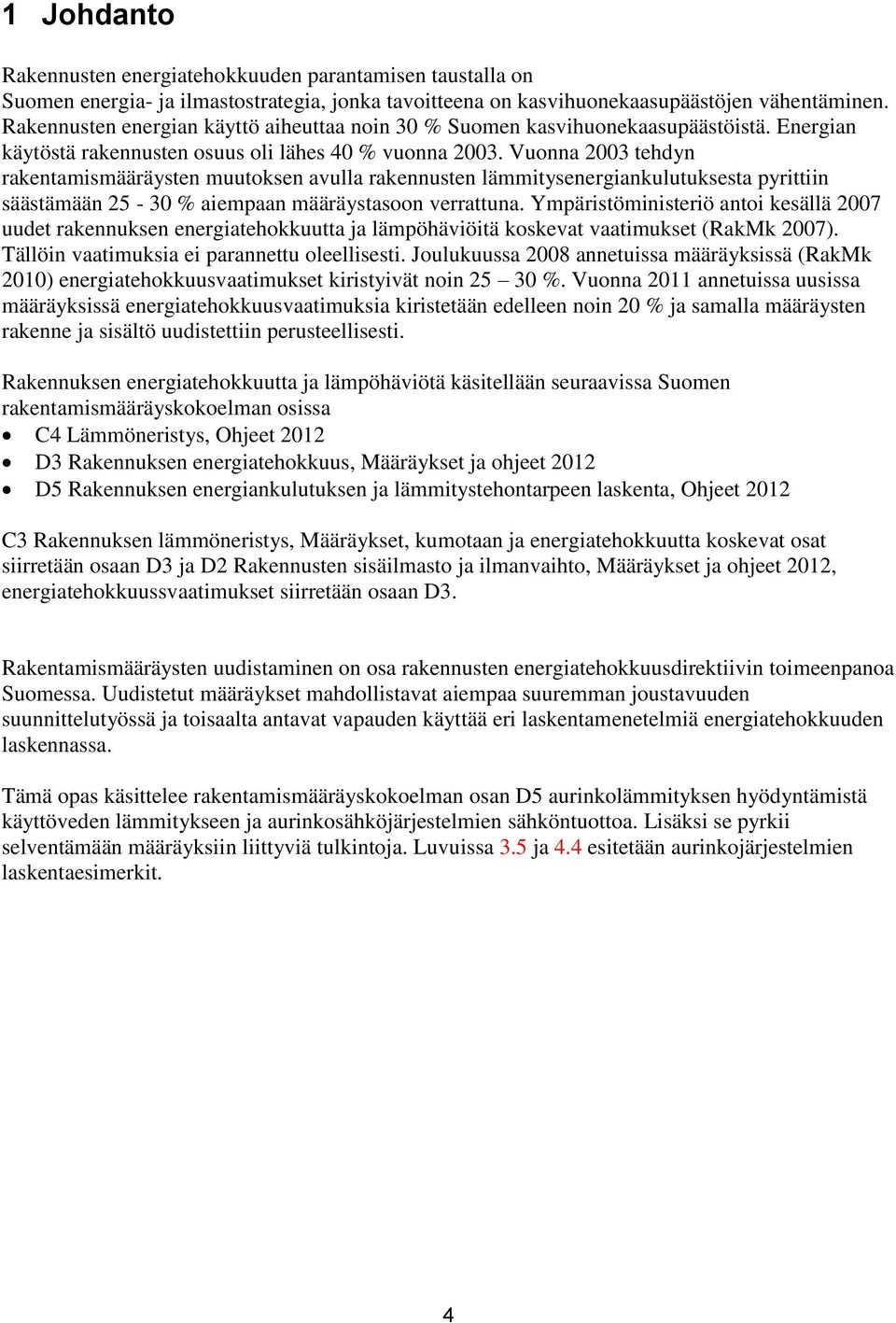 Vuonna 2003 tehdyn rakentamismääräysten muutoksen avulla rakennusten lämmitysenergiankulutuksesta pyrittiin säästämään 25-30 % aiempaan määräystasoon verrattuna.