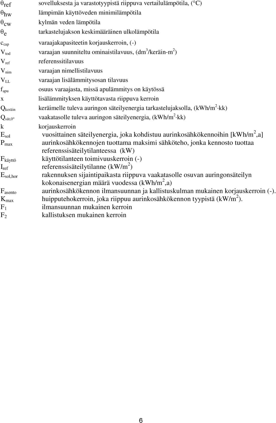 lisälämmitysosan tilavuus osuus varaajasta, missä apulämmitys on käytössä lisälämmityksen käyttötavasta riippuva kerroin keräimelle tuleva auringon säteilyenergia tarkastelujaksolla, (kwh/m 2 kk)