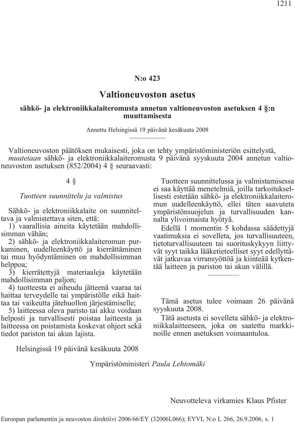 Tuotteen suunnittelu ja valmistus Sähkö- ja elektroniikkalaite on suunniteltava ja valmistettava siten, että: 1) vaarallisia aineita käytetään mahdollisimman vähän; 2) sähkö- ja