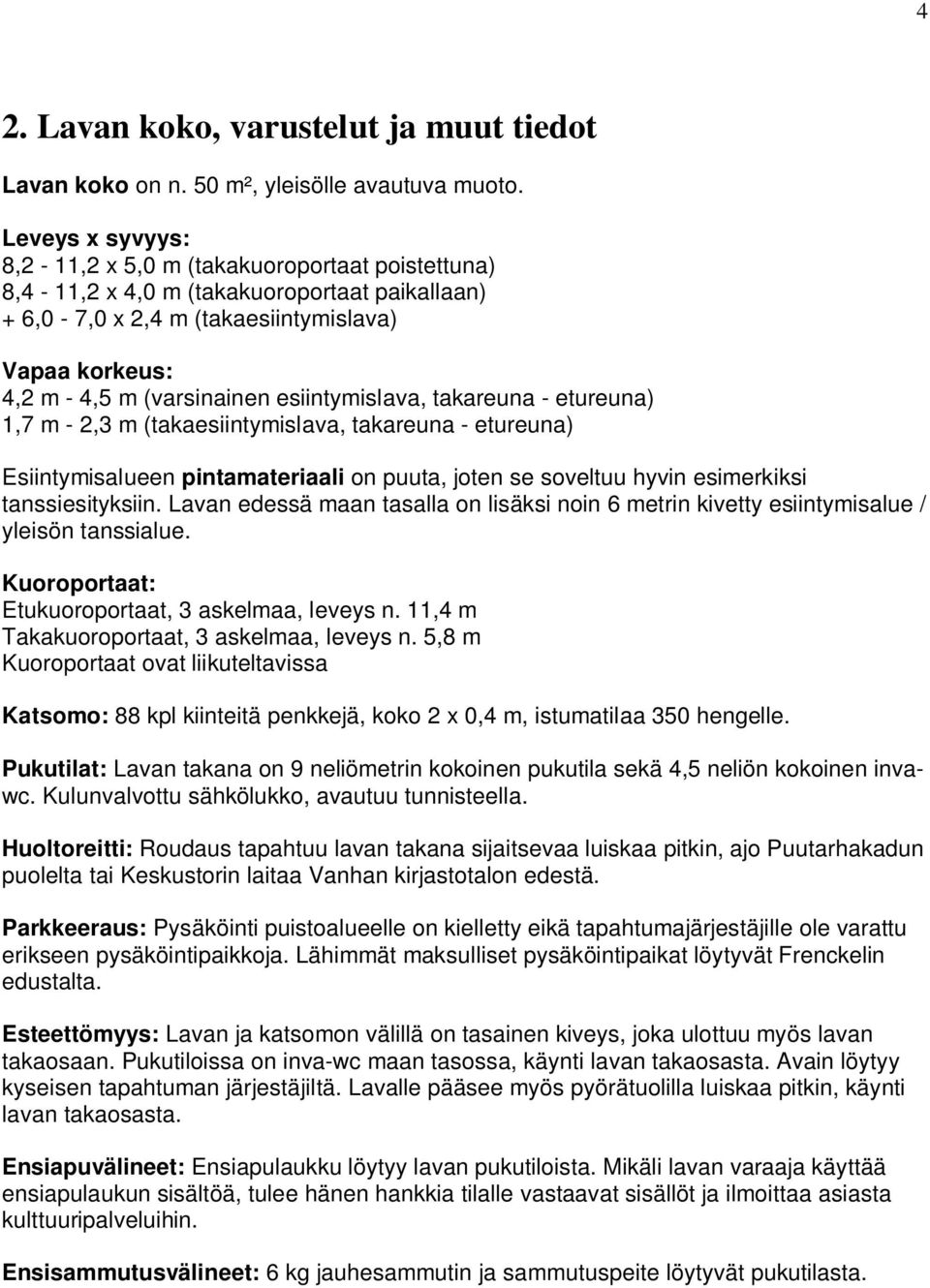 esiintymislava, takareuna - etureuna) 1,7 m - 2,3 m (takaesiintymislava, takareuna - etureuna) Esiintymisalueen pintamateriaali on puuta, joten se soveltuu hyvin esimerkiksi tanssiesityksiin.