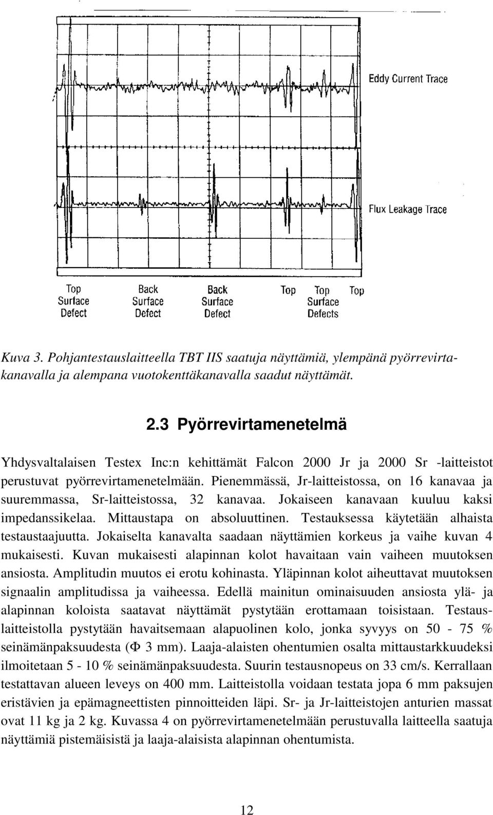 Pienemmässä, Jr-laitteistossa, on 16 kanavaa ja suuremmassa, Sr-laitteistossa, 32 kanavaa. Jokaiseen kanavaan kuuluu kaksi impedanssikelaa. Mittaustapa on absoluuttinen.