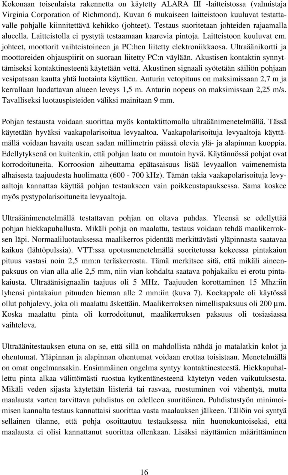 Laitteistoon kuuluvat em. johteet, moottorit vaihteistoineen ja PC:hen liitetty elektroniikkaosa. Ultraäänikortti ja moottoreiden ohjauspiirit on suoraan liitetty PC:n väylään.