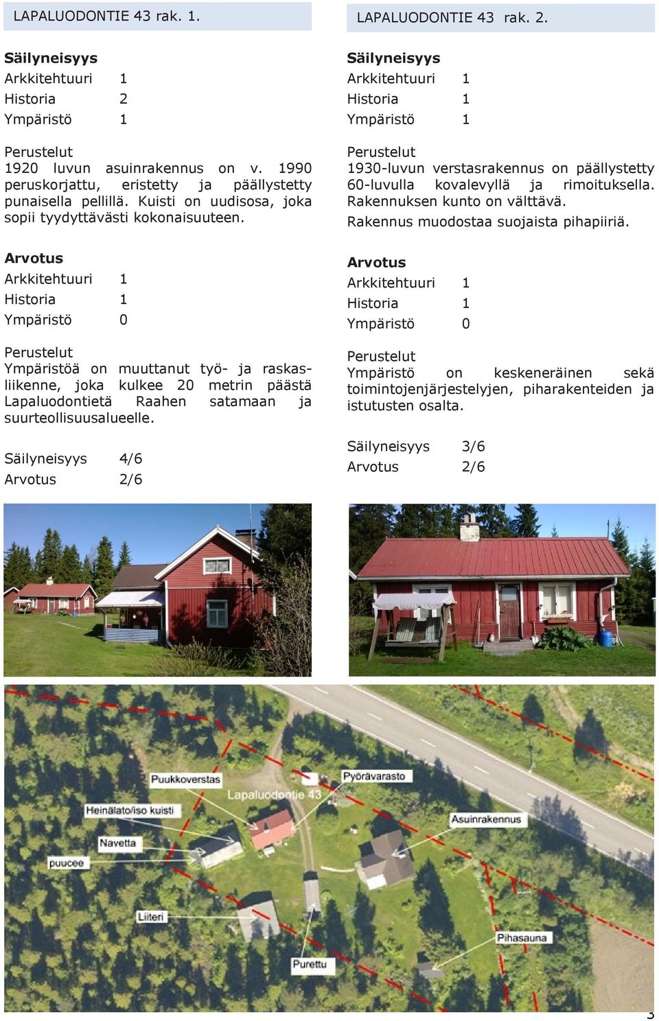 Arvotus Arkkitehtuuri 1 Historia 1 Ympäristö 0 Perustelut Ympäristöä on muuttanut työ- ja raskasliikenne, joka kulkee 20 metrin päästä Lapaluodontietä Raahen satamaan ja suurteollisuusalueelle.